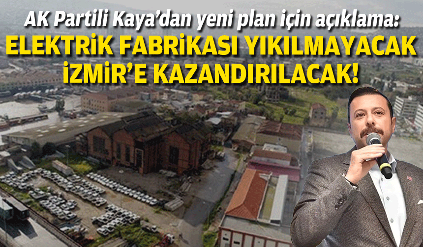 AK Partili Kaya’dan yeni plan için açıklama: Elektrik Fabrikası yıkılmayacak, İzmir’e kazandırılacak!