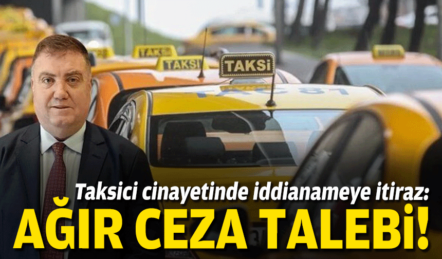 Taksici cinayetinde iddianameye itiraz: ‘Ceza ağırlaştırılmalı'