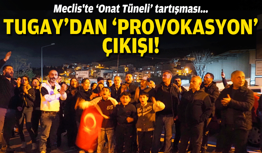 Meclis'te 'Onat Tüneli' tartışması... Tugay'dan 'provokasyon” çıkışı!