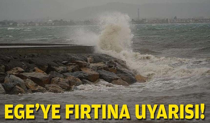 Ege'ye fırtına uyası!