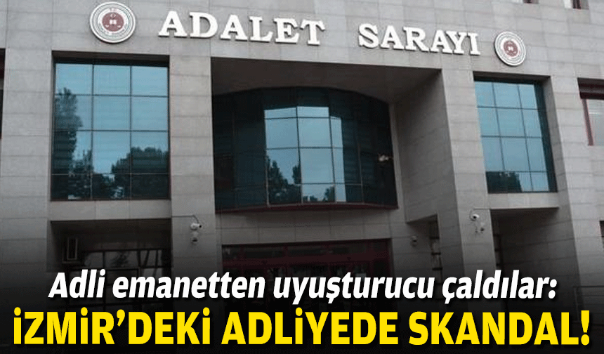 Adli emanetten uyuşturucu çaldılar: İzmir'deki adliyede skandal!