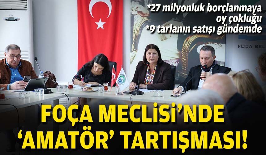 Foça Meclisi’nde ‘amatör’ tartışması!