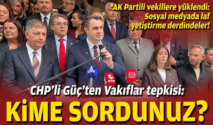 CHP’li Güç’ten Vakıflar tepkisi: Kime sordunuz!