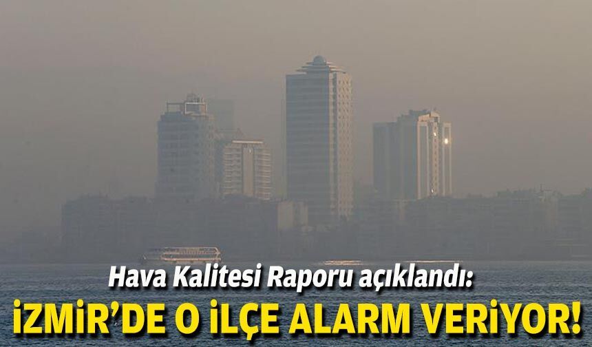 Hava Kalitesi Raporu açıklandı: İzmir’de o ilçe alarm veriyor!