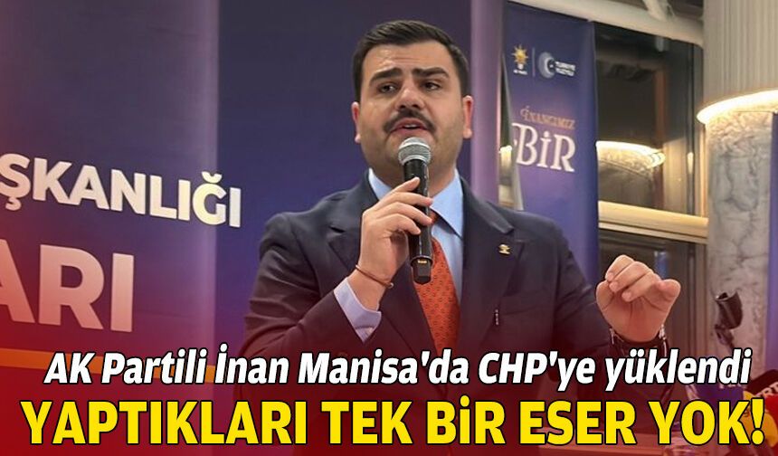 AK Partili İnan Manisa'da CHP'ye yüklendi: Yaptıkları tek bir eser yok