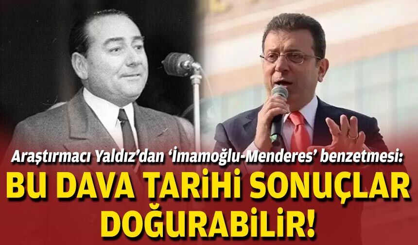 Araştırmacı Yaldız’dan ‘İmamoğlu-Menderes’ benzetmesi: Bu dava tarihi sonuçlar doğurabilir!