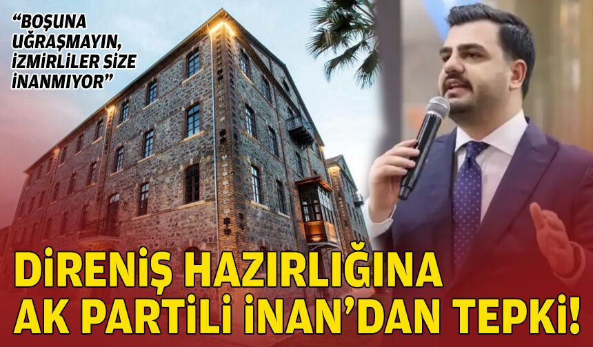 Direniş hazırlığına AK Partili İnan’dan tepki: İzmirliler size inanmıyor!