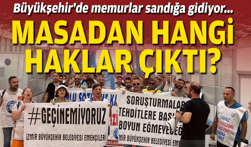Büyükşehir'de memurlar sandığa gidiyor... Masadan hangi haklar çıktı?