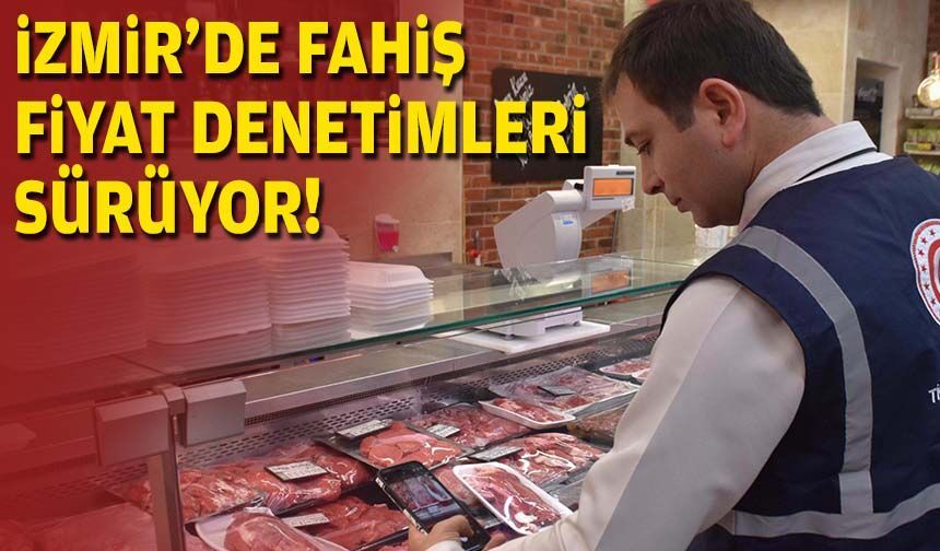 İzmir'de fahiş fiyat denetimleri sürüyor!
