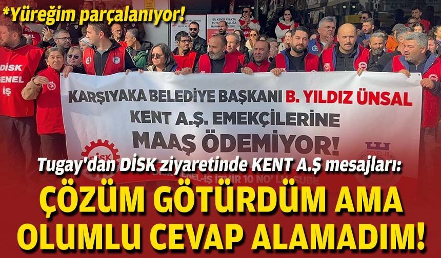 Tugay'dan DİSK ziyaretinde KENT A.Ş mesajları: Çözüm götürdüm ama olumlu cevap alamadım!