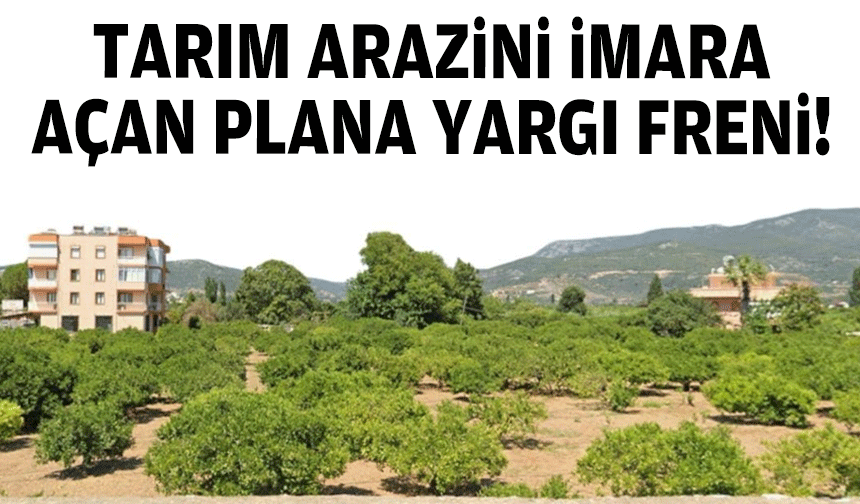 Tarım arazisini imara açan plana yargı freni!