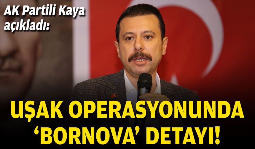 AK Partili Kaya açıkladı: Uşak operasyonunda 'Bornova' detayı!