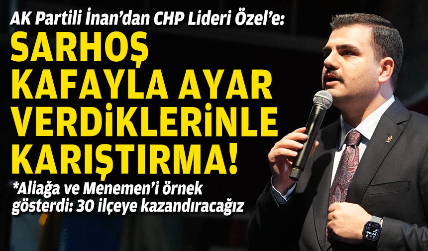 AK Partili İnan’dan CHP Lideri Özel’e: Sarhoş kafayla ayar verdiklerinle karıştırma!