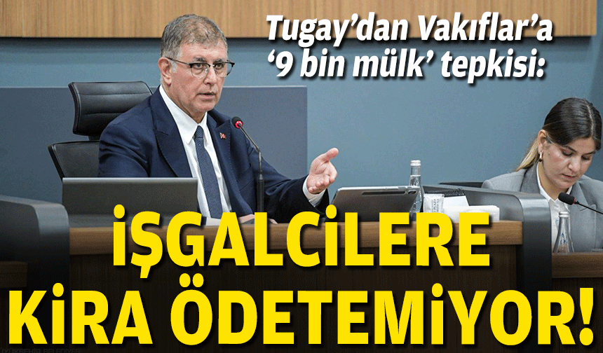 Tugay’dan Vakıflar’a ‘9 bin mülk’ tepkisi: İşgalcilere kira ödetemiyor!