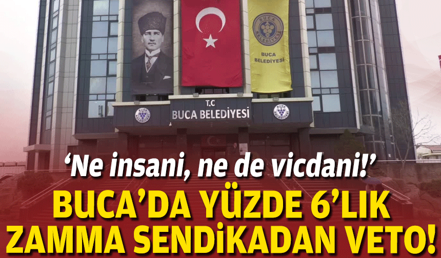 Buca'da yüzde 6'lık zam teklifi: Ne insani, ne de vicdani!