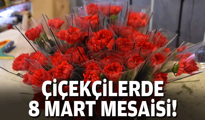 Çiçekçilerde 8 Mart mesaisi!