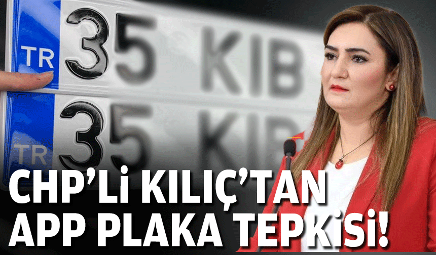 CHP'li Kılıç'tan APP plaka tepkisi!