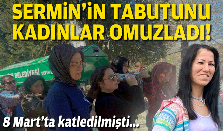 8 Mart'ta katledilmişti... Sermin'in tabutunu kadınlar omuzladı!