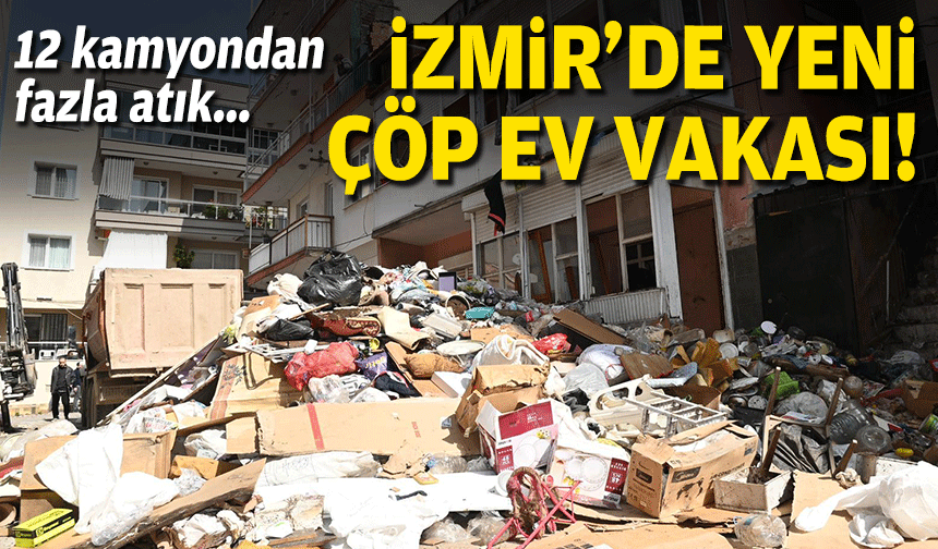 12 kamyon... İzmir'de yeni çöp ev vakası!