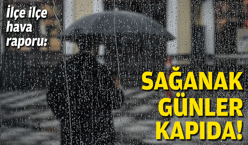 İlçe ilçe hava raporu... Sağanak günler kapıda!