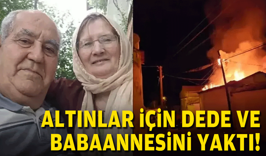 Altınlar için dede ve babaannesini yaktı!
