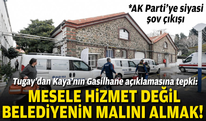 Tugay’dan Kaya’nın Gasilhane açıklamasına tepki: Mesele hizmet değil, belediyenin malını almak!