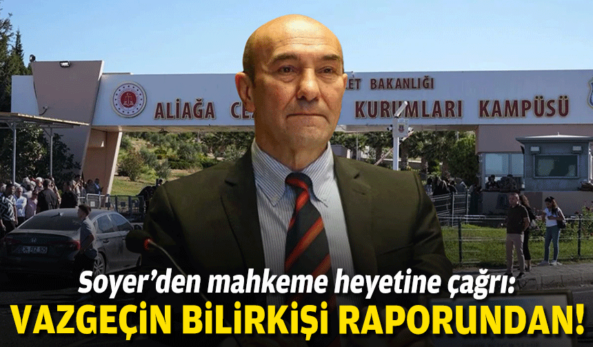 Soyer’den mahkeme heyetine çağrı: Vazgeçin bilirkişi raporundan!