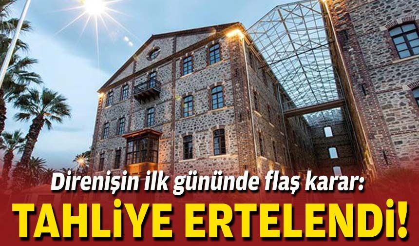Direnişin ilk gününde flaş karar: Tahliye ertelendi!