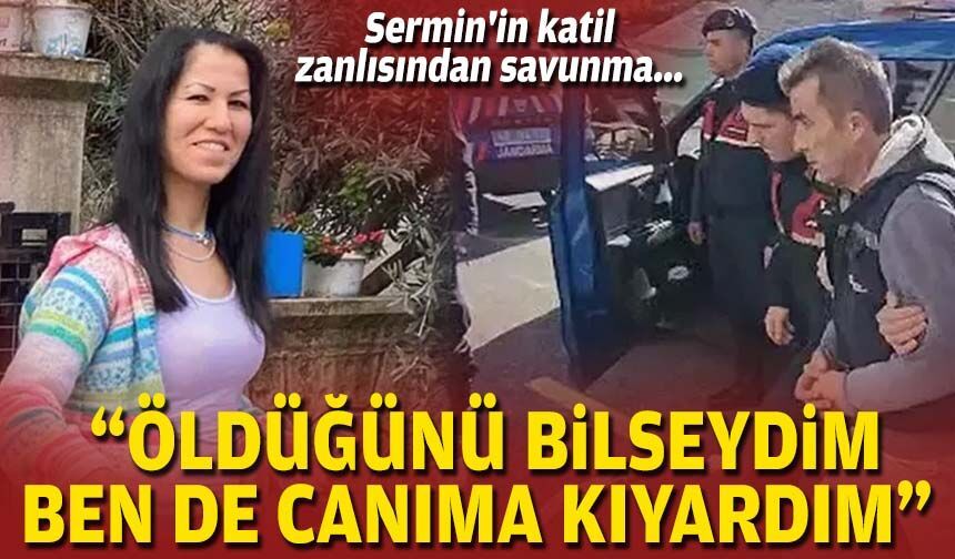 Sermin'in katil zanlısından savunma: "Öldüğünü bilseydim ben de canıma kıyardım"