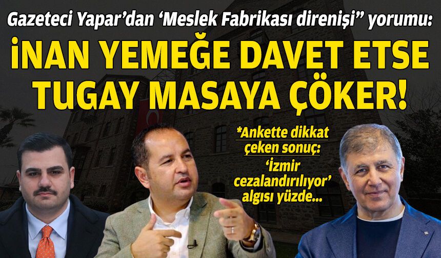 Gazeteci Yapar’dan ‘Meslek Fabrikası direnişi” yorumu: İnan yemeğe davet etse Tugay masaya çöker!