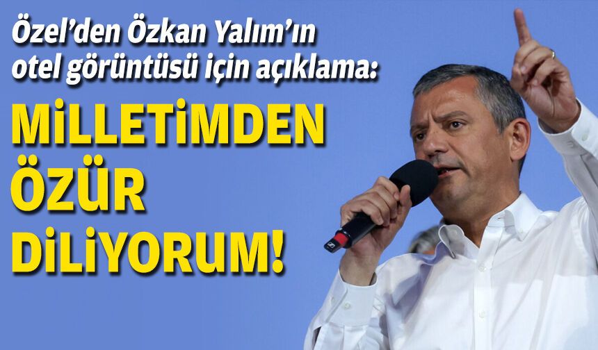 Özel'den Özkan Yalım'ın otel görüntüsü için açıklama: Milletimden özür diliyorum