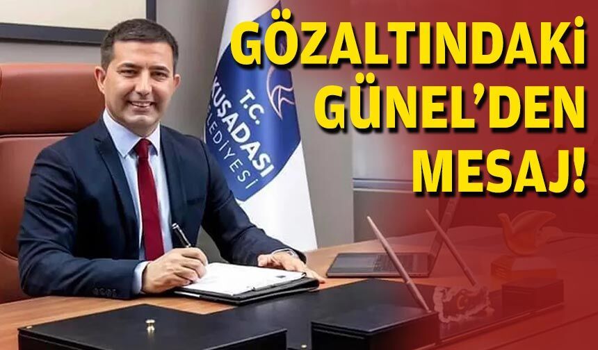 Gözaltındaki Günel’den mesaj!