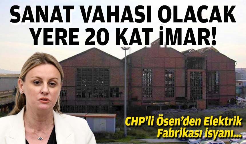 CHP'li Ösen’den Elektrik Fabrikası isyanı: Sanat vahası olacak yere 20 kat imar!