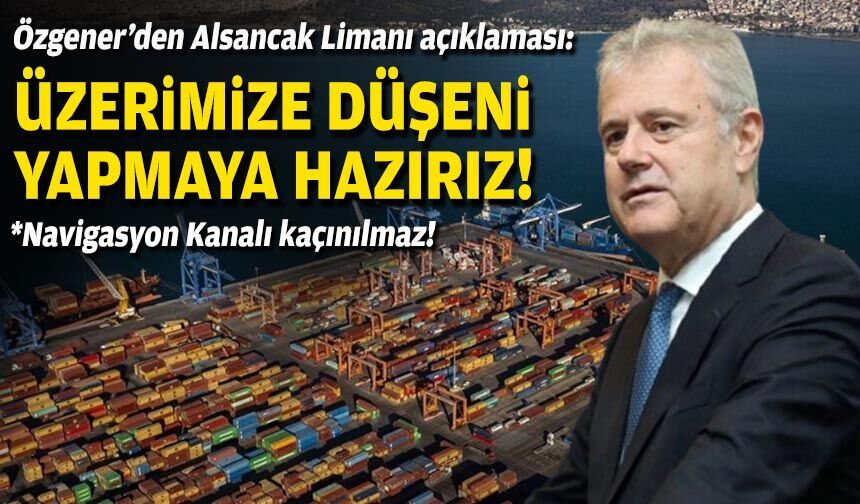 Özgener’den Alsancak Limanı açıklaması: Üzerimize düşeni yapmaya hazırız!