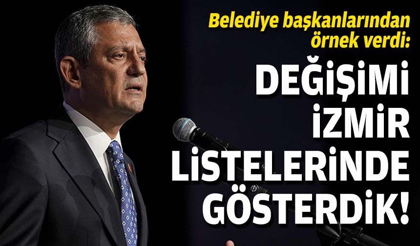 Özel, belediye başkanlarından örnek verdi: Değişimi İzmir listelerinde gösterdik!