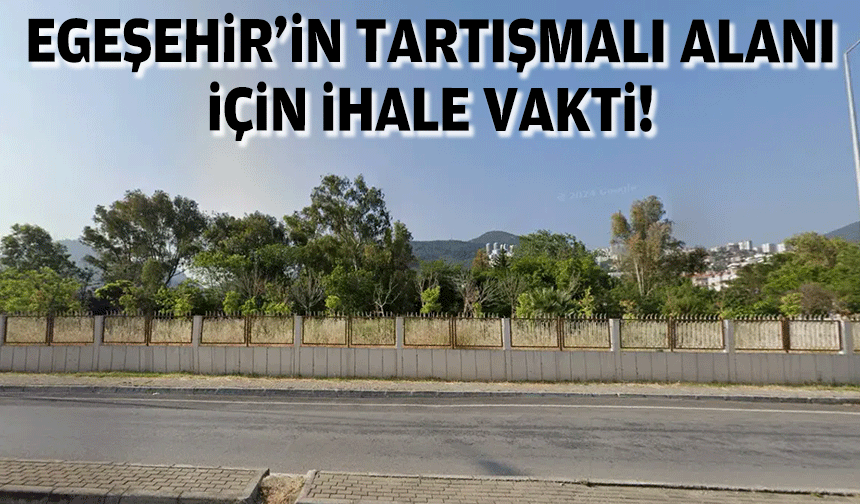 Egeşehir'in tartışmalı alanı için ihale vakti!