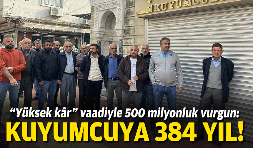 “Yüksek kâr” vaadiyle 500 milyonluk vurgun: Kuyumcuya 384 yıl!