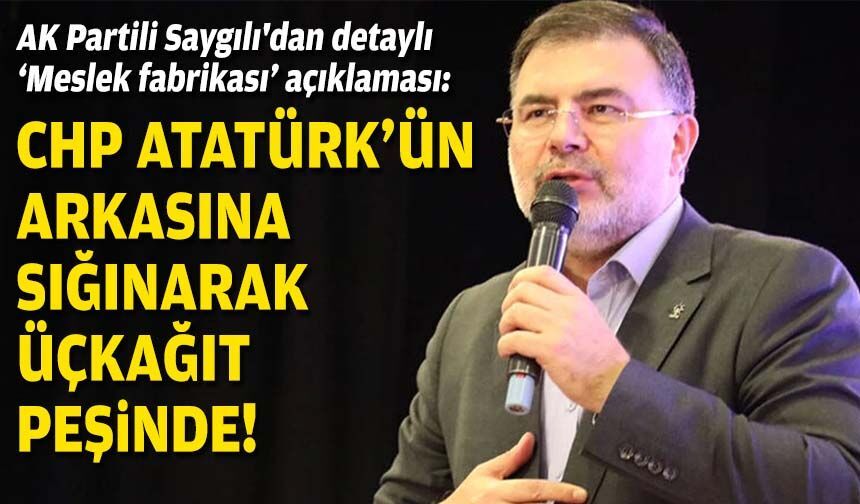 AK Partili Saygılı'dan detaylı 'Meslek fabrikası' açıklaması: CHP Atatürk'ün arkasına sığınarak üçkağıt peşinde!