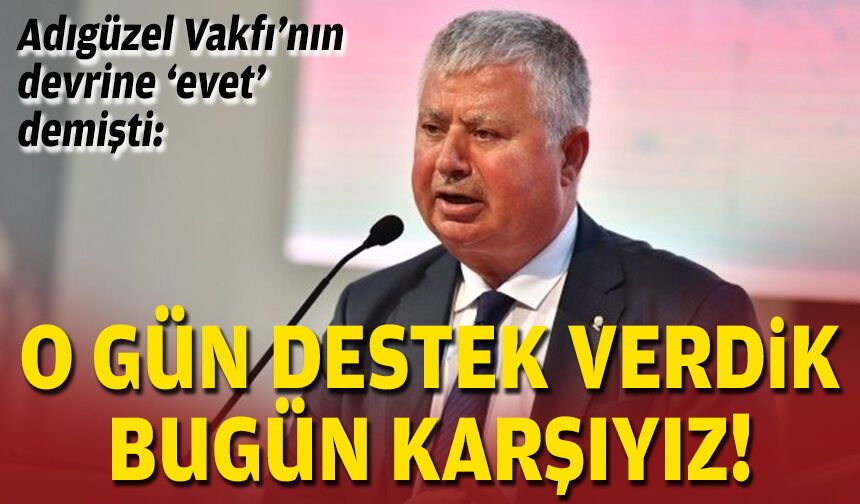 Adıgüzel Vakfı’na devrine ‘evet’ demişti: O gün destek verdik, bugün karşıyız!