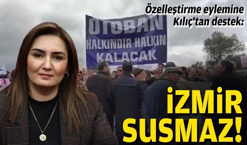 Özelleştirme eylemine Kılıç'tan destek: İzmir susmaz!