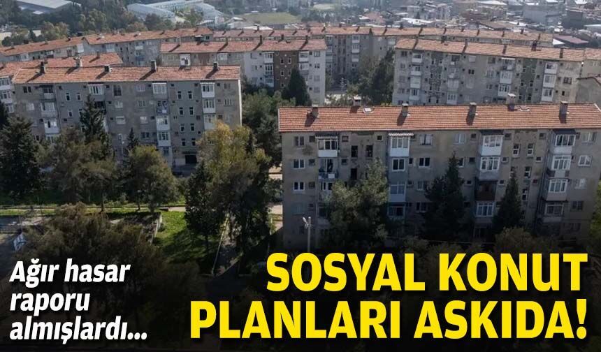 Ağır hasar raporu almışlardı...  Sosyal konut planları askıda!