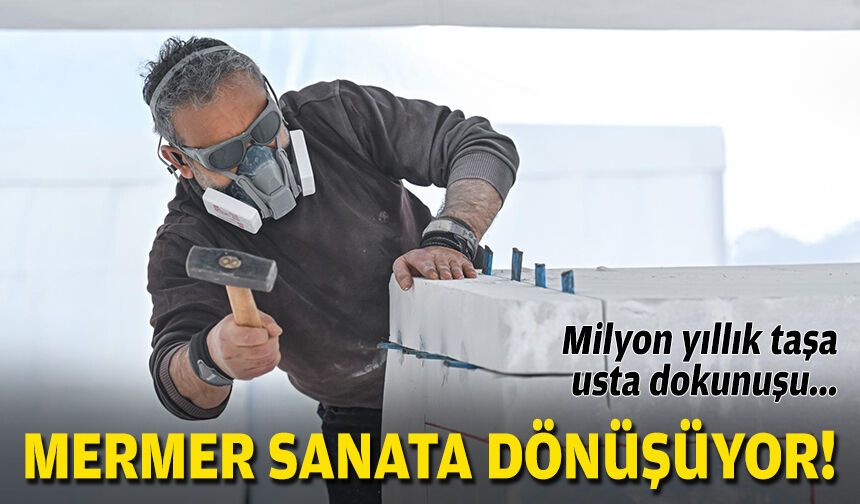 Milyon yıllık taşa usta dokunuşu... Mermer sanata dönüşüyor!