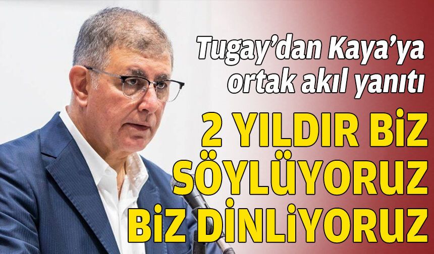 Tugay’dan Kaya’ya ortak akıl yanıtı: 2 yıldır biz söylüyoruz biz dinliyoruz