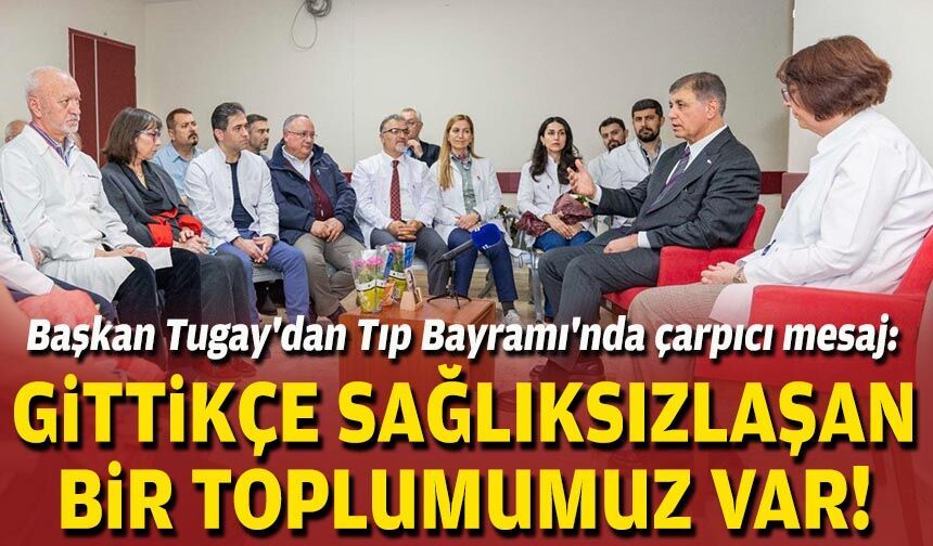 Başkan Tugay'dan Tıp Bayramı'nda çarpıcı mesaj: Gittikçe sağlıksızlaşan bir toplumumuz var!