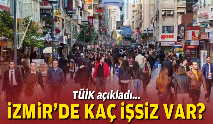 TÜİK açıkladı... İzmir'de kaç işsiz var?