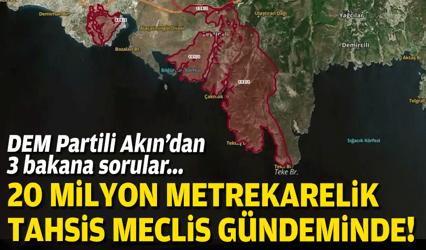 20 milyon metrekarelik tahsis meclis gündeminde... DEM Partili Akın'dan 3 partili bakana sorular!