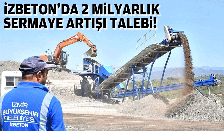 İZBETON'da 2 milyarlık sermaye artışı talebi!