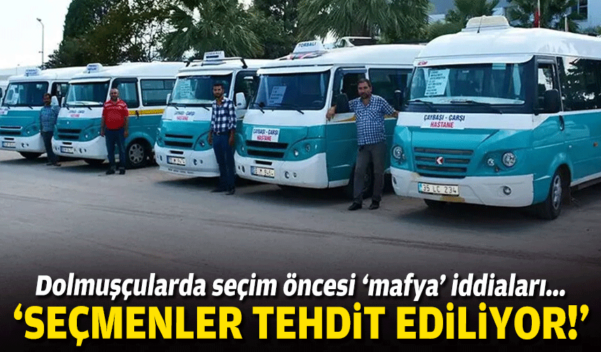 Dolmuşçularda seçim öncesi ‘mafya’ iddiaları: Seçmenler tehdit ediliyor!
