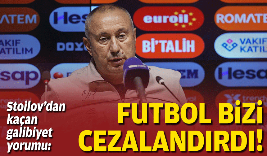 Stoilov’dan kaçan galibiyet yorumu: Futbol bizi cezalandırdı!