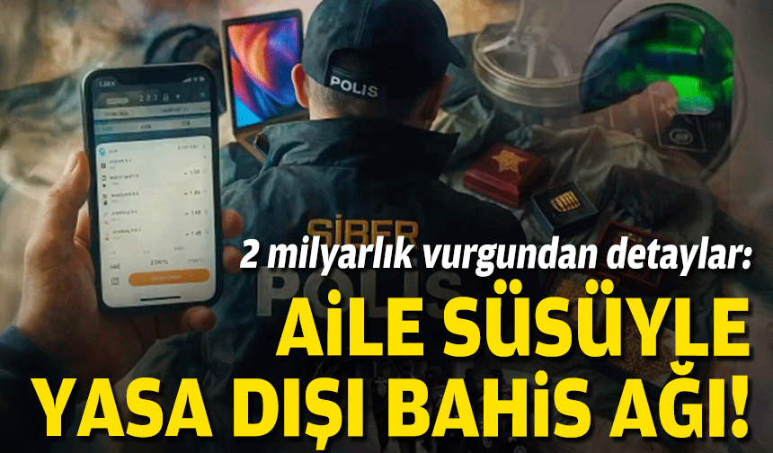 2 milyarlık 'bahis' vurgunundan detaylar: Aile süsüyle yasa dışı bahis ağı!